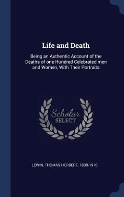 Life and Death: Being an Authentic Account of the Deaths of one Hundred Celebrated men and Women, With Their Portraits - Lewin, Thomas Herbert