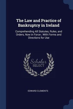 The Law and Practice of Bankruptcy in Ireland: Comprehending All Statutes, Rules, and Orders, Now in Force; With Forms and Directions for Use