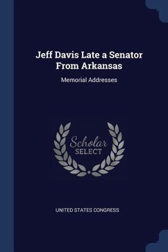 Jeff Davis Late a Senator From Arkansas: Memorial Addresses - Congress, United States