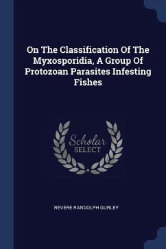 On The Classification Of The Myxosporidia, A Group Of Protozoan Parasites Infesting Fishes - Gurley, Revere Randolph