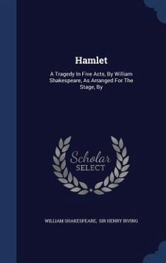 Hamlet: A Tragedy In Five Acts, By William Shakespeare, As Arranged For The Stage, By - Shakespeare, William