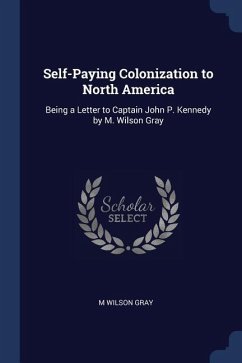 Self-Paying Colonization to North America: Being a Letter to Captain John P. Kennedy by M. Wilson Gray - Gray, M. Wilson