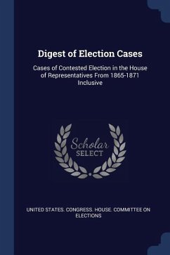 Digest of Election Cases: Cases of Contested Election in the House of Representatives From 1865-1871 Inclusive