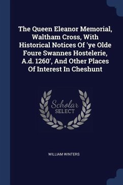 The Queen Eleanor Memorial, Waltham Cross, With Historical Notices Of 'ye Olde Foure Swannes Hostelerie, A.d. 1260', And Other Places Of Interest In Cheshunt - Winters, William