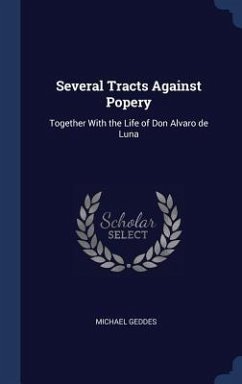 Several Tracts Against Popery: Together With the Life of Don Alvaro de Luna - Geddes, Michael