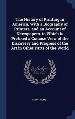The History of Printing in America, With a Biography of Printers, and an Account of Newspapers. to Which Is Prefixed a Concise View of the Discovery a