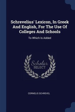 Schrevelius' Lexicon, In Greek And English, For The Use Of Colleges And Schools - Schrevel, Cornelis