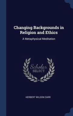 Changing Backgrounds in Religion and Ethics: A Metaphysical Meditation - Carr, Herbert Wildon