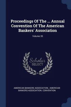 Proceedings Of The ... Annual Convention Of The American Bankers' Association; Volume 35