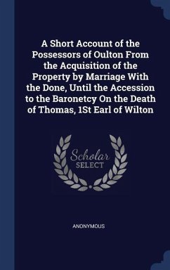 A Short Account of the Possessors of Oulton From the Acquisition of the Property by Marriage With the Done, Until the Accession to the Baronetcy On the Death of Thomas, 1St Earl of Wilton