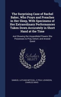 The Surprising Case of Rachel Baker, Who Prays and Preaches in Her Sleep, With Specimens of Her Extraordinary Performances Taken Down Accurately in Short Hand at the Time - Mitchill, Samuel Latham; Johnson, E Polk; Mais, Charles