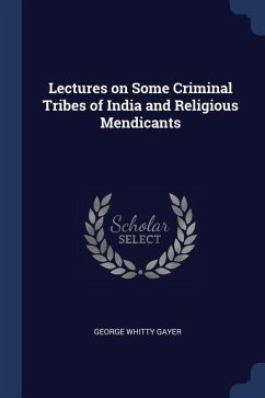 Lectures on Some Criminal Tribes of India and Religious Mendicants - Gayer, George Whitty