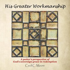 His Greater Workmanship: A Potter'S Perspective of God'S Sovereign Grace in Redemption