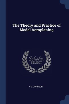 The Theory and Practice of Model Aeroplaning - Johnson, V E