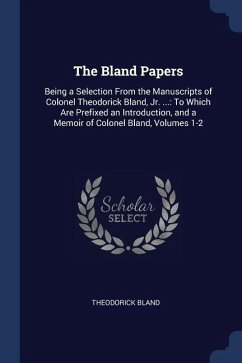 The Bland Papers: Being a Selection From the Manuscripts of Colonel Theodorick Bland, Jr. ...: To Which Are Prefixed an Introduction, an - Bland, Theodorick