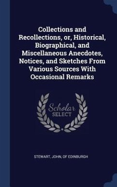 Collections and Recollections, or, Historical, Biographical, and Miscellaneous Anecdotes, Notices, and Sketches From Various Sources With Occasional R