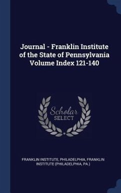 Journal - Franklin Institute of the State of Pennsylvania Volume Index 121-140 - Philadelphia, Franklin Institute