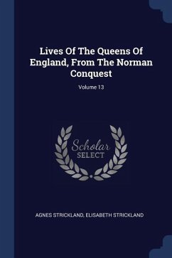 Lives Of The Queens Of England, From The Norman Conquest; Volume 13 - Strickland, Agnes; Strickland, Elisabeth