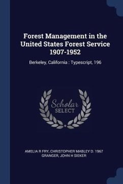 Forest Management in the United States Forest Service 1907-1952: Berkeley, California: Typescript, 196 - Fry, Amelia R.; Granger, Christopher Mabley D.; Sieker, John H.