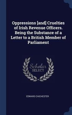 Oppressions [and] Cruelties of Irish Revenue Officers. Being the Substance of a Letter to a British Member of Parliament - Chichester, Edward