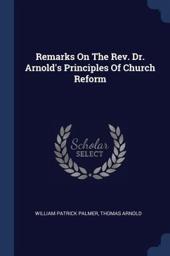 Remarks On The Rev. Dr. Arnold's Principles Of Church Reform - Palmer, William Patrick; Arnold, Thomas