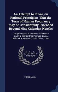 An Attempt to Prove, on Rational Principles, That the Term of Human Pregnancy may be Considerably Extended Beyond Nine Calendar Months: Comprising the
