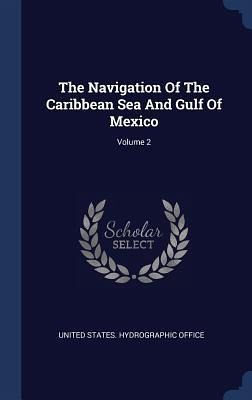 The Navigation Of The Caribbean Sea And Gulf Of Mexico; Volume 2 The Navigation Of The Caribbean Sea And Gulf Of Mexico; Volume 2