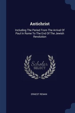 Antichrist: Including The Period From The Arrival Of Paul In Rome To The End Of The Jewish Revolution