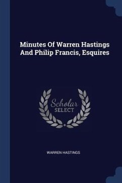 Minutes Of Warren Hastings And Philip Francis, Esquires - Hastings, Warren