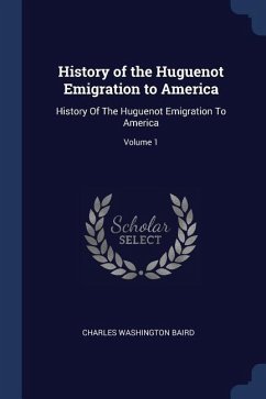 History of the Huguenot Emigration to America: History Of The Huguenot Emigration To America; Volume 1