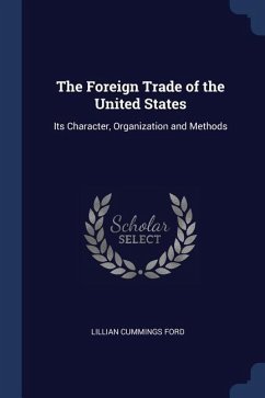 The Foreign Trade of the United States: Its Character, Organization and Methods - Ford, Lillian Cummings