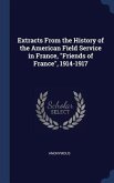 Extracts From the History of the American Field Service in France, &quote;Friends of France&quote;, 1914-1917