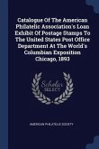 Catalogue Of The American Philatelic Association's Loan Exhibit Of Postage Stamps To The United States Post Office Department At The World's Columbian Exposition Chicago, 1893