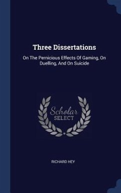 Three Dissertations: On The Pernicious Effects Of Gaming, On Duelling, And On Suicide - Hey, Richard
