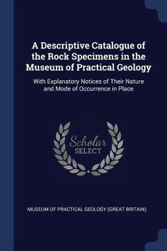 A Descriptive Catalogue of the Rock Specimens in the Museum of Practical Geology: With Explanatory Notices of Their Nature and Mode of Occurrence in P