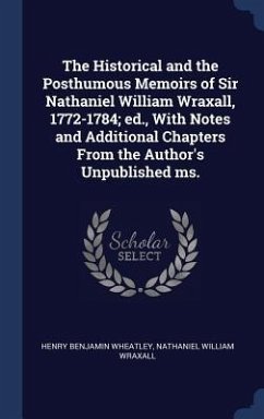 The Historical and the Posthumous Memoirs of Sir Nathaniel William Wraxall, 1772-1784; ed., With Notes and Additional Chapters From the Author's Unpublished ms. - Wheatley, Henry Benjamin; Wraxall, Nathaniel William