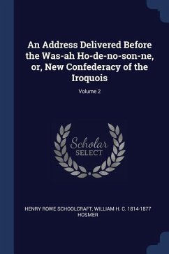 An Address Delivered Before the Was-ah Ho-de-no-son-ne, or, New Confederacy of the Iroquois; Volume 2 - Schoolcraft, Henry Rowe; Hosmer, William H. C.
