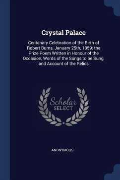 Crystal Palace: Centenary Celebration of the Birth of Robert Burns, January 25th, 1859: the Prize Poem Written in Honour of the Occasi