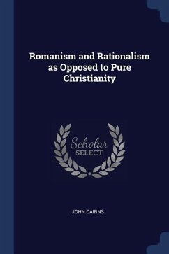 Romanism and Rationalism as Opposed to Pure Christianity - Cairns, John