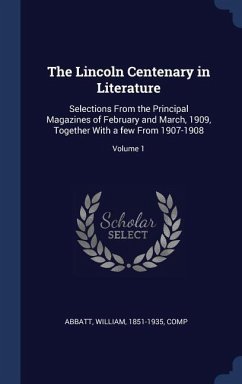 The Lincoln Centenary in Literature: Selections From the Principal Magazines of February and March, 1909, Together With a few From 1907-1908; Volume 1