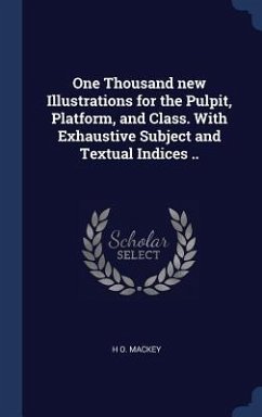 One Thousand new Illustrations for the Pulpit, Platform, and Class. With Exhaustive Subject and Textual Indices .. - Mackey, H. O.