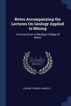Notes Accompanying the Lectures On Geology Applied to Mining: A Course Given at Michigan College of Mines - Hancock, Eugene Thomas