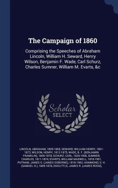 The Campaign of 1860: Comprising the Speeches of Abraham Lincoln, William H. Seward, Henry Wilson, Benjamin F. Wade, Carl Schurz, Charles Su