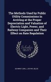The Methods Used by Public Utility Commissions in Arriving at the Proper Depreciation and Valuation of Electric Light, Power, and Railway Companies an