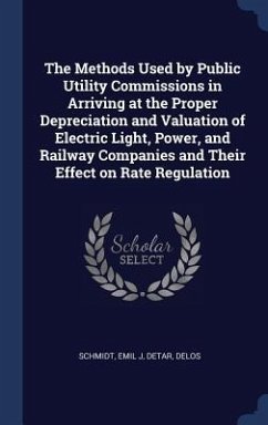 The Methods Used by Public Utility Commissions in Arriving at the Proper Depreciation and Valuation of Electric Light, Power, and Railway Companies an - Schmidt, Emil J.; Detar, Delos