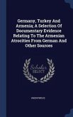 Germany, Turkey And Armenia; A Selection Of Documentary Evidence Relating To The Armenian Atrocities From German And Other Sources