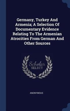 Germany, Turkey And Armenia; A Selection Of Documentary Evidence Relating To The Armenian Atrocities From German And Other Sources - Anonymous
