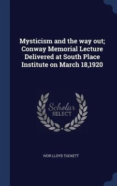 Mysticism and the way out; Conway Memorial Lecture Delivered at South Place Institute on March 18,1920 - Tuckett, Ivor Lloyd