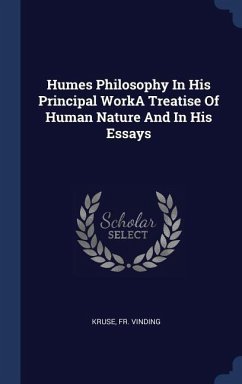 Humes Philosophy In His Principal WorkA Treatise Of Human Nature And In His Essays