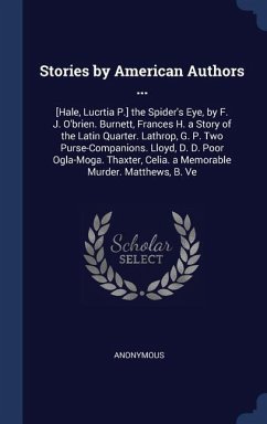 Stories by American Authors ...: [Hale, Lucrtia P.] the Spider's Eye, by F. J. O'brien. Burnett, Frances H. a Story of the Latin Quarter. Lathrop, G.